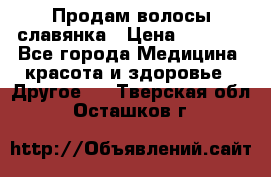 Продам волосы славянка › Цена ­ 5 000 - Все города Медицина, красота и здоровье » Другое   . Тверская обл.,Осташков г.